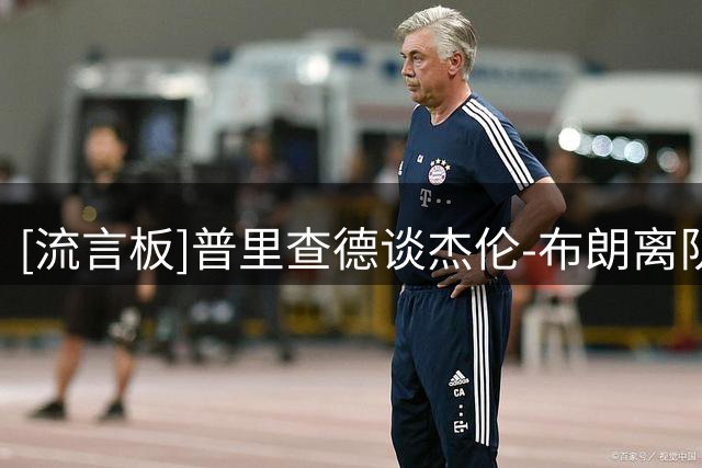 [流言板]普里查德谈杰伦-布朗离队：兄弟离开很遗憾，但比赛仍要继续